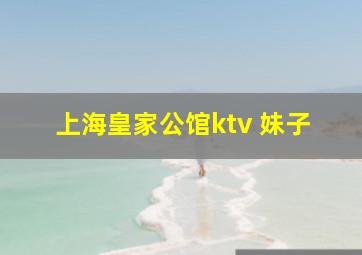 上海皇家公馆ktv 妹子